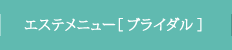 エステメニュー［ ブライダル ］