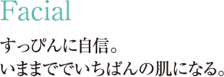 Facial すっぴんに自信。いままででいちばんの肌になる。